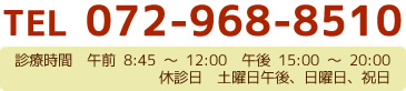 TEL　072-968-8510　診療時間　午前8：45～12：00　午後15：00～20：00　休診日　土曜日午後、日曜日、祝日
